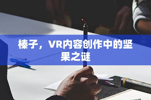 榛子，VR内容创作中的坚果之谜