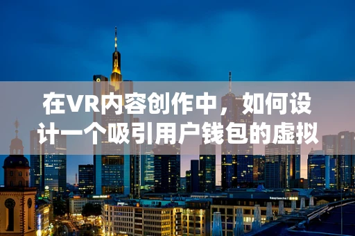 在VR内容创作中，如何设计一个吸引用户钱包的虚拟货币系统？