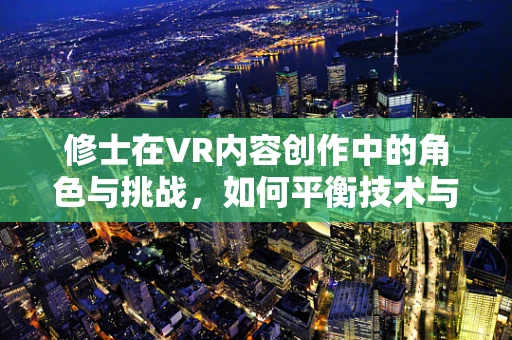 修士在VR内容创作中的角色与挑战，如何平衡技术与艺术？