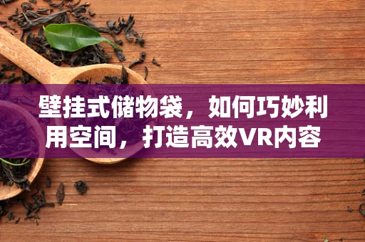 壁挂式储物袋，如何巧妙利用空间，打造高效VR内容创作环境？