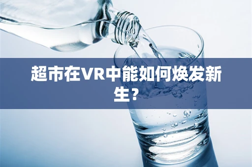 超市在VR中能如何焕发新生？