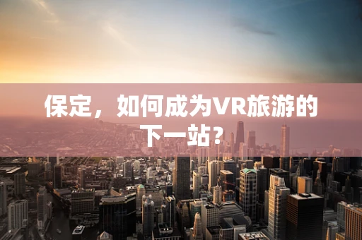 保定，如何成为VR旅游的下一站？