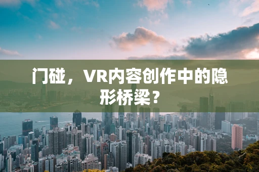 门碰，VR内容创作中的隐形桥梁？