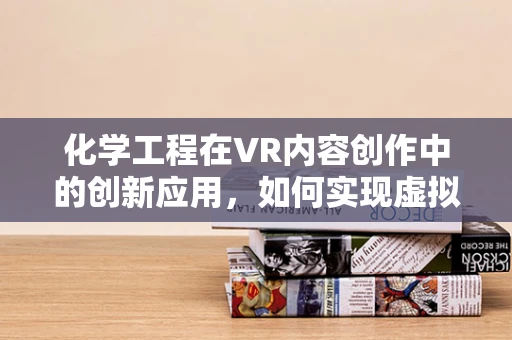 化学工程在VR内容创作中的创新应用，如何实现虚拟实验室的‘真实’体验？