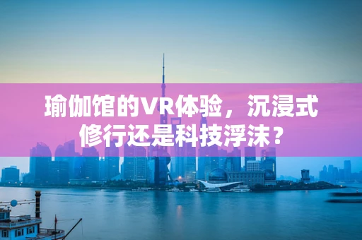 瑜伽馆的VR体验，沉浸式修行还是科技浮沫？