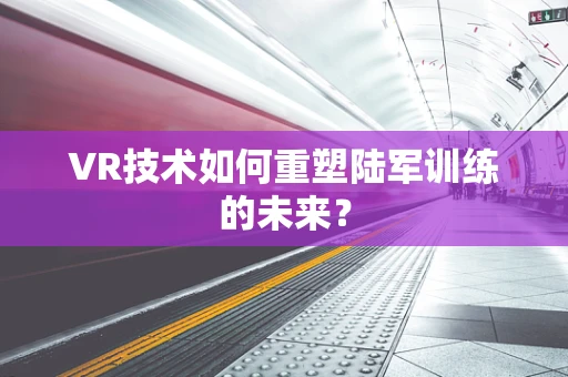 VR技术如何重塑陆军训练的未来？