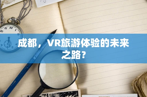 成都，VR旅游体验的未来之路？