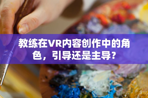 教练在VR内容创作中的角色，引导还是主导？