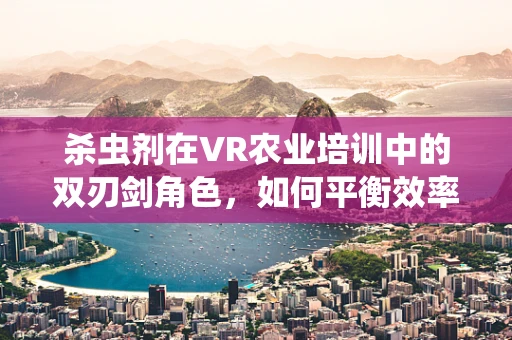 杀虫剂在VR农业培训中的双刃剑角色，如何平衡效率与安全？