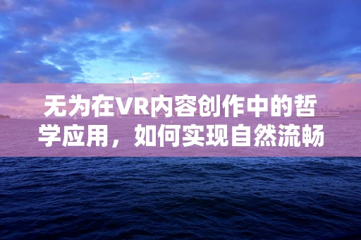 无为在VR内容创作中的哲学应用，如何实现自然流畅的体验？