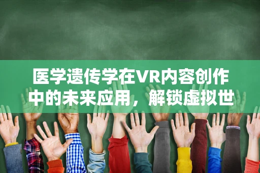 医学遗传学在VR内容创作中的未来应用，解锁虚拟世界的遗传密码？