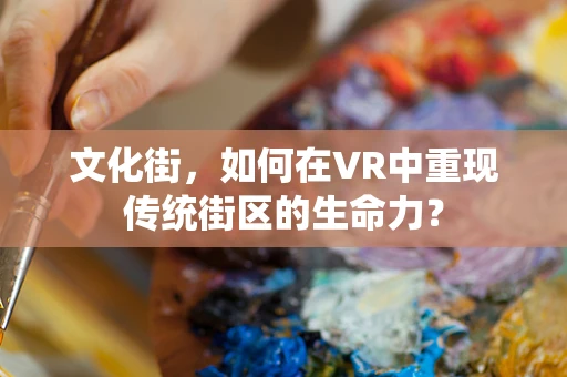 文化街，如何在VR中重现传统街区的生命力？