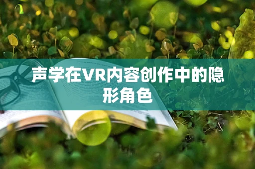 声学在VR内容创作中的隐形角色