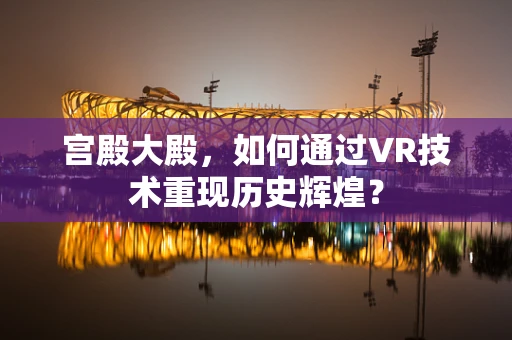 宫殿大殿，如何通过VR技术重现历史辉煌？