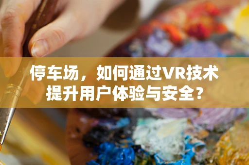 停车场，如何通过VR技术提升用户体验与安全？