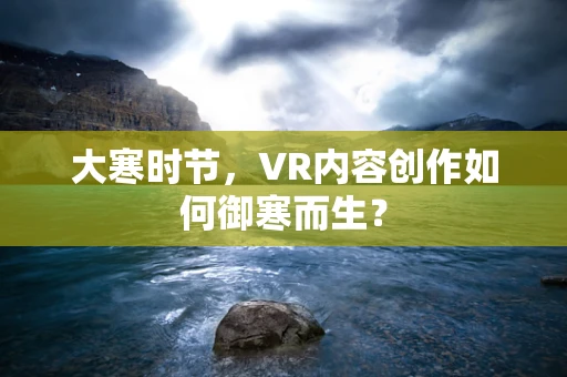 大寒时节，VR内容创作如何御寒而生？