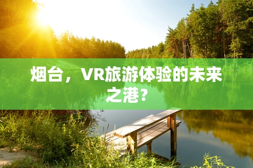 烟台，VR旅游体验的未来之港？