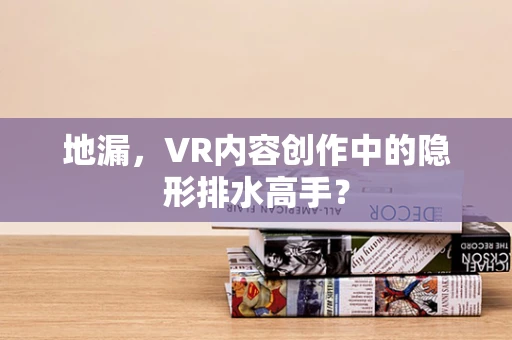 地漏，VR内容创作中的隐形排水高手？