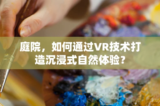 庭院，如何通过VR技术打造沉浸式自然体验？