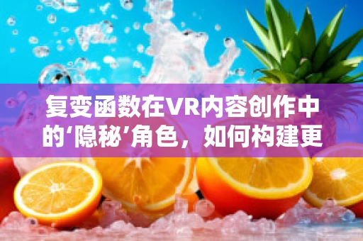 复变函数在VR内容创作中的‘隐秘’角色，如何构建更真实的虚拟世界？