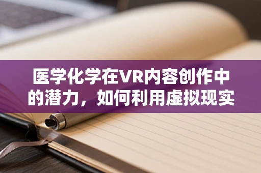 医学化学在VR内容创作中的潜力，如何利用虚拟现实技术提升药物研发效率？