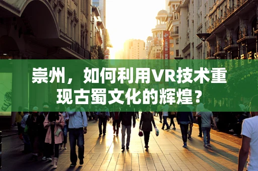 崇州，如何利用VR技术重现古蜀文化的辉煌？