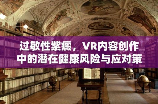 过敏性紫癜，VR内容创作中的潜在健康风险与应对策略