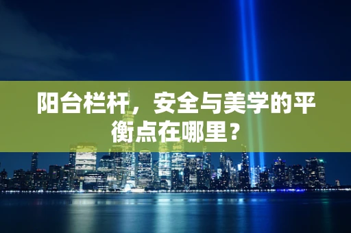 阳台栏杆，安全与美学的平衡点在哪里？