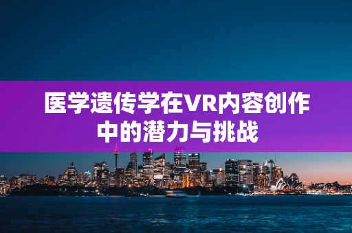 医学遗传学在VR内容创作中的潜力与挑战