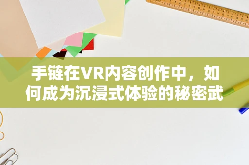 手链在VR内容创作中，如何成为沉浸式体验的秘密武器？