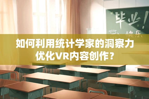 如何利用统计学家的洞察力优化VR内容创作？