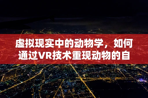 虚拟现实中的动物学，如何通过VR技术重现动物的自然行为？