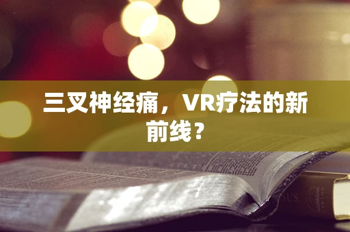 三叉神经痛，VR疗法的新前线？