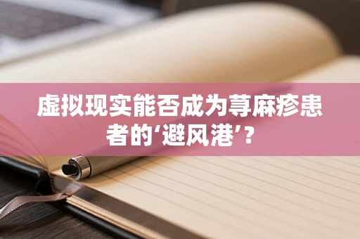 虚拟现实能否成为荨麻疹患者的‘避风港’？