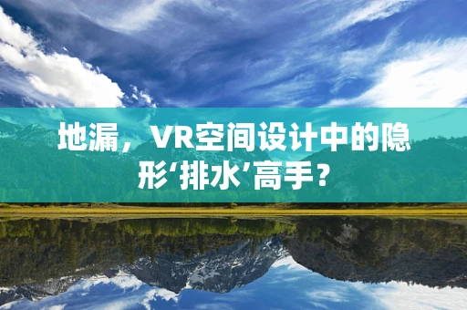 地漏，VR空间设计中的隐形‘排水’高手？