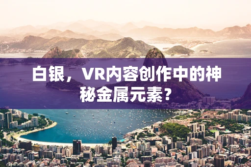 白银，VR内容创作中的神秘金属元素？