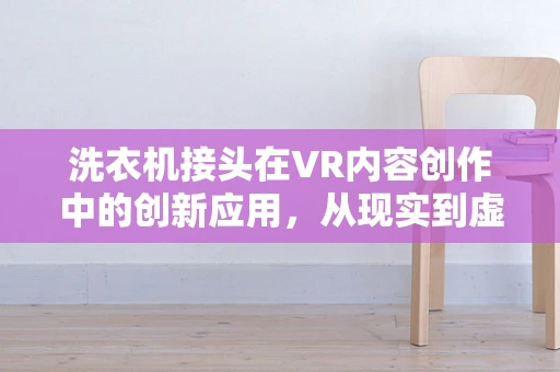 洗衣机接头在VR内容创作中的创新应用，从现实到虚拟的无缝衔接