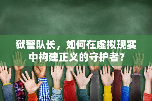 狱警队长，如何在虚拟现实中构建正义的守护者？