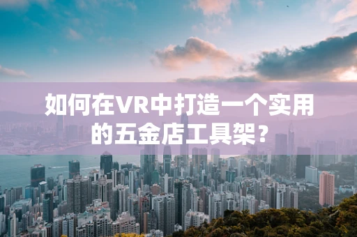 如何在VR中打造一个实用的五金店工具架？