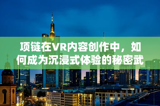 项链在VR内容创作中，如何成为沉浸式体验的秘密武器？