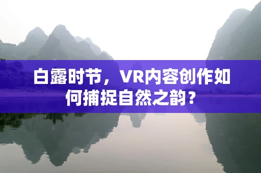 白露时节，VR内容创作如何捕捉自然之韵？