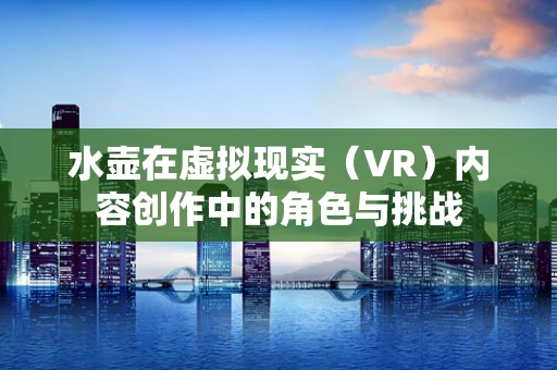 水壶在虚拟现实（VR）内容创作中的角色与挑战