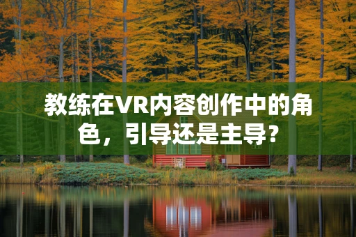 教练在VR内容创作中的角色，引导还是主导？