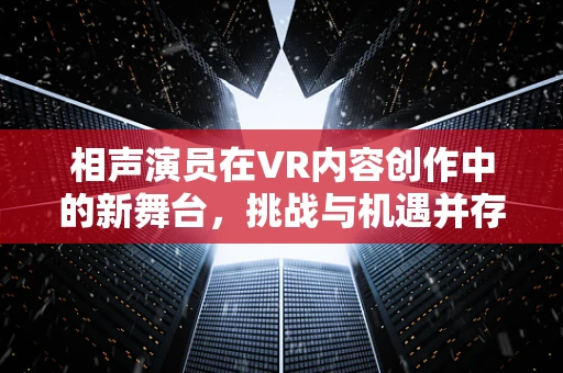 相声演员在VR内容创作中的新舞台，挑战与机遇并存？