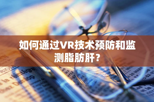 如何通过VR技术预防和监测脂肪肝？