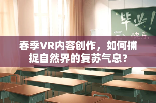 春季VR内容创作，如何捕捉自然界的复苏气息？