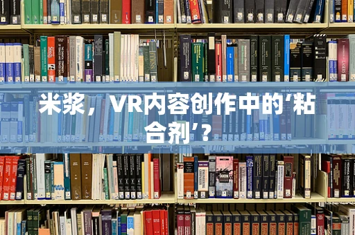 米浆，VR内容创作中的‘粘合剂’？