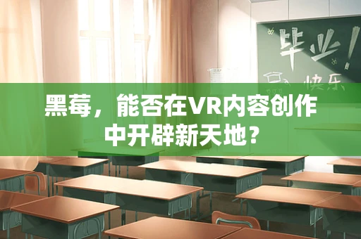 黑莓，能否在VR内容创作中开辟新天地？