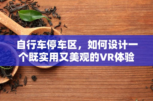 自行车停车区，如何设计一个既实用又美观的VR体验？